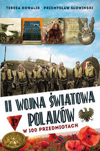 Okładka - II wojna światowa Polaków w 100 przedmiotach - Teresa Kowalik, Przemysław Słowiński