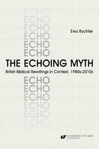 Okładka - The Echoing Myth. British Biblical Rewritings in Context, 1980s-2010s - Ewa Rychter