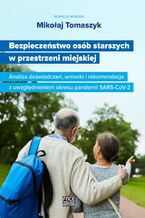 Okładka - Bezpieczeństwo osób starszych w przestrzeni miejskiej Analiza doświadczeń, wnioski i rekomendacje z uwzględnieniem okresu pandemii SARS-CoV-2 - Mikołaj Tomaszyk