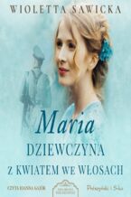 Okładka - Wiek miłości, wiek nienawiści (Tom 3). Maria. Dziewczyna z kwiatem we włosach - Wioletta Sawicka