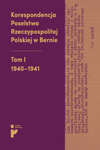 Okładka - Korespondencja Poselstwa Rzeczypospolitej Polskiej w Bernie. Tom I 1940-1941 - Aleksandra Kmak-Pamirska, Barbara Świtalska-Starzeńska