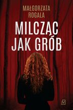 Okładka - Milcząc jak grób. Cykl Pełnia tajemnic. Tom 1 - Małgorzata Rogala