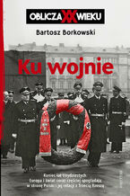 Okładka - Ku wojnie. Oblicza XX Wieku - Bartosz Borkowski