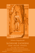 Okładka - Słowianie Zachodni: dzieje, obyczaje, wierzenia, tom drugi, część trzecia: Dzieje Słowiańszczyzny północno-zachodniej do połowy XIII wieku. Rozwój cywilizacji Słowiańszczyzny północno-zachodniej - Wilhelm Bogusławski