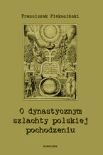 Okładka - O dynastycznym szlachty polskiej pochodzeniu - Franciszek Piekosiński