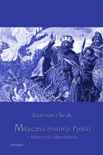 Okładka - Mityczna historia Polski i mitologia słowiańska - Kazimierz Szulc