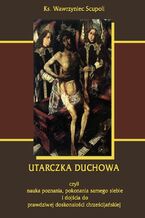 Okładka - Utarczka duchowna. Walka duchowa czyli nauka poznania, pokonania samego siebie, i dojścia do prawdziwej doskonałości chrześcijańskiej - Wawrzyniec Scupoli