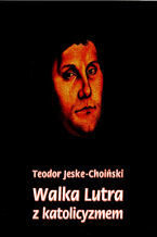 Okładka - Walka Lutra z katolicyzmem - Teodor Jeske-Choiński