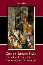 Okładka - Życie św. Ignacego Loyoli założyciela zakonu Towarzystwa Jezusowego - Jan Badeni