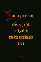 Okładka - Historia prawdziwa, która się stała w Landzie mieście niemieckim 1568 - Anonim