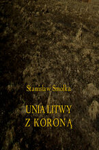 Okładka - Unia Litwy z Koroną - Stanisław Smolka