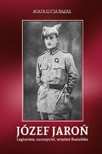 Okładka - Józef Jaroń. Legionista, nauczyciel, więzień Kozielska - Agata Łucja Bazak