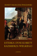 Okładka - Esterka i inne kobiety Kazimierza Wielkiego - Ernest Sulimczyk Świeżawski