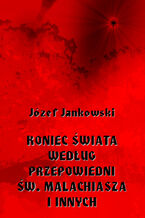 Okładka - Koniec świata według przepowiedni św. Malachiasza i innych - Józef Jankowski