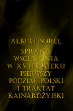 Okładka - Sprawa wschodnia w XVIII wieku. Pierwszy podział Polski i Traktat Kinardżyjski - Albert Sorel