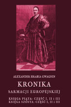 Okładka - Kronika Sarmacji Europejskiej. Księga Piąta. Część I, II i III. Księga Szósta. Część I, II i III - Alexander Hrabia Gwagnin