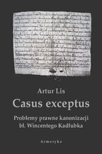Okładka - Casus exceptus Problemy prawne kanonizacji bł. Wincentego Kadłubka - Artur Lis
