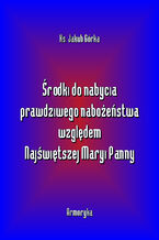 Okładka - Środki do nabycia prawdziwego nabożeństwa względem Matki Najświętszej - Jakub Górka