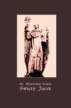 Okładka - Święty Jacek - pierwszy Ślązak w chwale błogosławionych - Ks. Władysław Staich