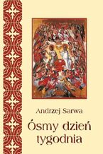 Okładka - Ósmy dzień tygodnia. Eschatologia Kościoła Wschodniego. Rzeczy ostateczne człowieka i świata w wierzeniach Kościołów wschodnich tradycji bizantyjskiej - Andrzej Sarwa