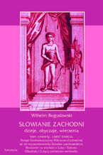 Okładka - Słowianie Zachodni: dzieje, obyczaje, wierzenia, tom czwarty, część trzecia: Dzieje Słowiańszczyzny Północno-Zachodniej aż do wynarodowienia Słowian zaodrzańskich. Słowianie na wschód o Łaby i Solawy. Obodryty i Lutycy północno-wschodni - Wilhelm Bogusławski