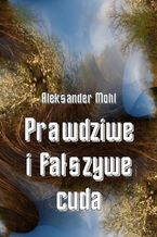 Okładka - Prawdziwe i fałszywe cuda - Ks. Aleksander Mohl