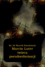 Okładka - Marcin Luter - twórca pseudoreformacji - Marceli Nowakowski