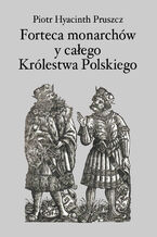 Okładka - Forteca monarchów i całego Królestwa Polskiego duchowna - Piotr Hyacinth Pruszcz