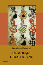 Okładka - Dziwolągi heraldyczne - Franciszek Kamocki