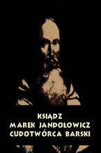 Okładka - Ksiądz Marek Jandołowicz, cudotwórca i prorok konfederacji barskiej. Szkic historyczny - Antologia