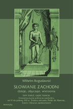 Okładka - Słowianie Zachodni: dzieje, obyczaje, wierzenia, tom trzeci, część trzecia: Słowiańszczyzna północno-zachodnia od VI do połowy XIII wieku. Zmiana stosunku Polski do Niemiec, Czech i Słowian zaodrzańskich - Wilhelm Bogusławski