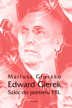 Okładka - Edward Gierek. Szkic do portretu PRL - Mariusz Głuszko