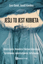 Okładka - Jeśli to jest kobieta. Chrześcijanka. Niewolnica Państwa Islamskiego. Sprzedawana, wykorzystywana, torturowana - Sara Daniel, Benoît Kanabus