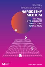 Okładka - Narodziny medium. Gry wideo w polskiej prasie hobbystycznej końca XX wieku - Dominika Staszenko-Chojnacka