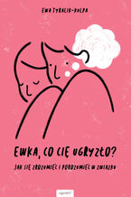 Okładka - Ewka, co cię ugryzło? Jak się zrozumieć i porozumieć w związku - Ewa Tyralik-Kulpa