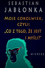 Okładka - Moje cokolwiek, czyli: "Co z tego, że jest i myśli." - Sebastian Jabłonka