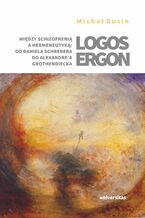 Okładka - Logos ergon. Między schizofrenią a hermeneutyką: od Daniela P. Schrebera do Alexandre'a Grothendiecka - Michał Gusin