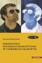 Okładka - Paradygmat polskiego romantyzmu w uniwersum filmowym - Krzysztof Kopczyński