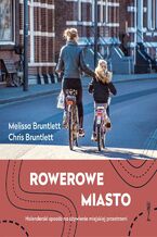 Okładka - Rowerowe miasto. Holenderski sposób na ożywienie miejskiej przestrzeni - Melissa Bruntlett i Chris Bruntlett