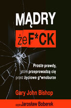 Mądry, że f*ck. Proste prawdy, które przeprowadzą cię przez życiowe g*wnoburze