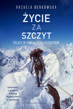 Okładka - Życie za szczyt. Polacy w Himalajach i Karakorum - Rachela Berkowska