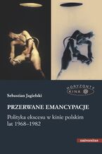 Okładka - Przerwane emancypacje. Polityka ekscesu w kinie polskim lat 1968-1982 - Sebastian Jagielski
