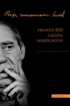 Okładka - "Pisząc, zmieniam świat". Heinrich Böll czytany współcześnie - Leszek Żyliński, Renata Dampc-Jarosz