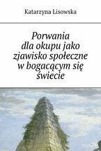 Okładka - Porwania dla okupu jako zjawisko społeczne w bogacącym się świecie - Katarzyna Lisowska