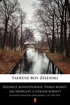 Okładka - Dziewice konsystorskie. Piekło kobiet. Jak skończyć z piekłem kobiet?. Felietony społeczno-obyczajowe z lat 19291932 - Tadeusz Boy-Żeleński