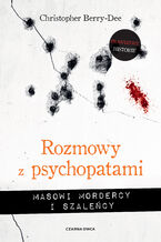 Okładka - Rozmowy z psychopatami. Masowi mordercy i szaleńcy - Christopher Berry-Dee