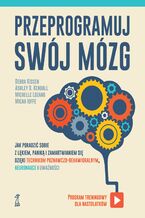 Okładka - Przeprogramuj swój mózg. Jak poradzić sobie z lękiem, paniką i zamartwianiem się dzięki technikom poznawczo-behawioralnym, neuronauce i uważności - Ashley D. Kendall, Debra Kissen, Micah Ioffe, Michelle Lozano