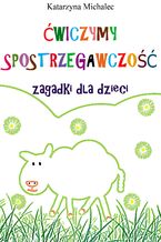 Okładka - Ćwiczymy spostrzegawczość. Zagadki dla dzieci - Katarzyna Michalec