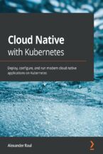 Okładka - Cloud Native with Kubernetes. Deploy, configure, and run modern cloud native applications on Kubernetes - Alexander Raul