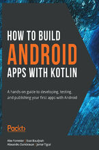 Okładka - How to Build Android Apps with Kotlin. A hands-on guide to developing, testing, and publishing your first apps with Android - Alex Forrester, Eran Boudjnah, Alexandru Dumbravan, Jomar Tigcal, Gaurav Chandorkar, Kaushal Dhruw